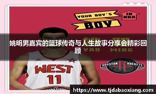 姚明男嘉宾的篮球传奇与人生故事分享会精彩回顾