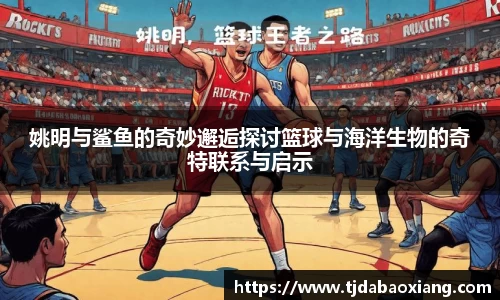 姚明与鲨鱼的奇妙邂逅探讨篮球与海洋生物的奇特联系与启示