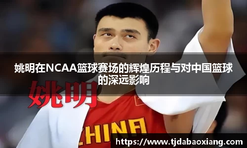 姚明在NCAA篮球赛场的辉煌历程与对中国篮球的深远影响