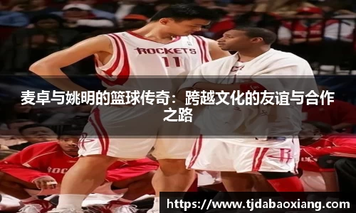 麦卓与姚明的篮球传奇：跨越文化的友谊与合作之路