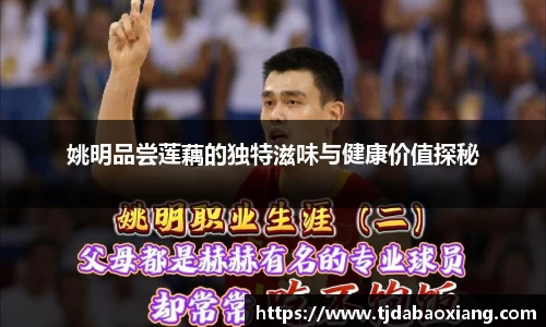 姚明品尝莲藕的独特滋味与健康价值探秘