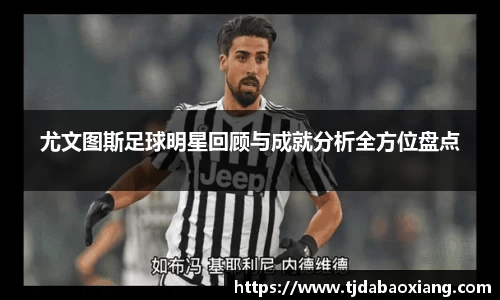 尤文图斯足球明星回顾与成就分析全方位盘点