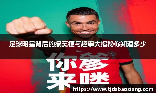 足球明星背后的搞笑梗与趣事大揭秘你知道多少