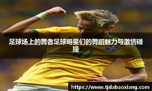 足球场上的舞者足球明星们的舞蹈魅力与激情碰撞