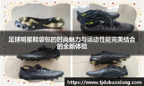 足球明星鞋袋包的时尚魅力与运动性能完美结合的全新体验