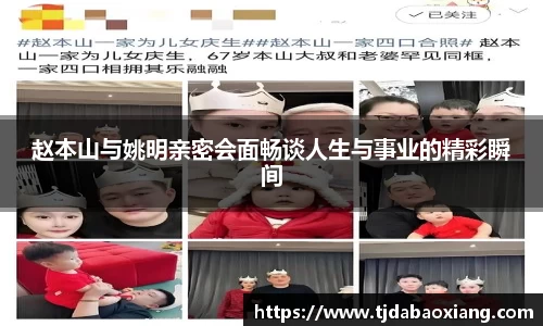 赵本山与姚明亲密会面畅谈人生与事业的精彩瞬间