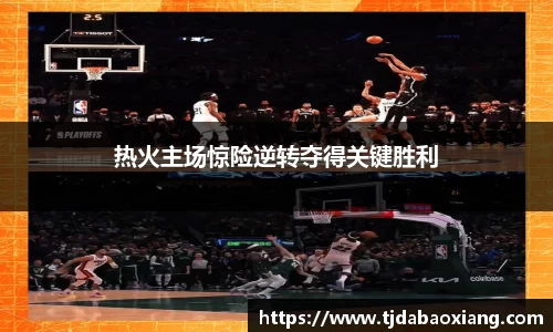 热火主场惊险逆转夺得关键胜利